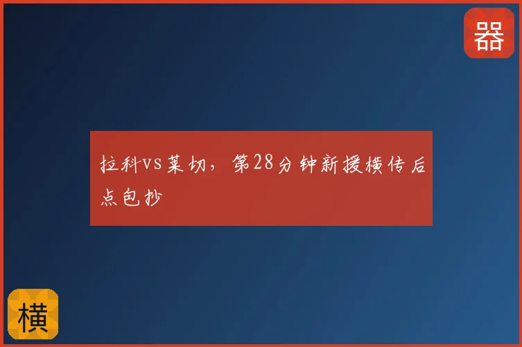 拉科vs莱切，第28分钟新援横传后点包抄