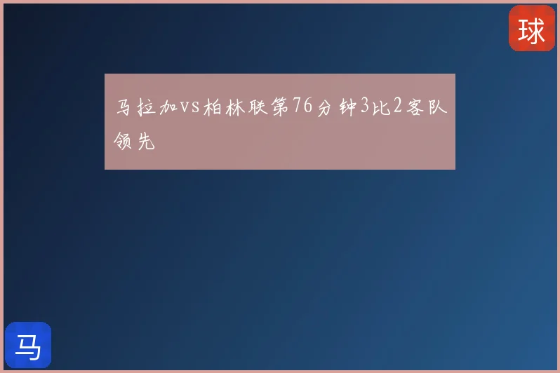 马拉加vs柏林联第76分钟3比2客队领先