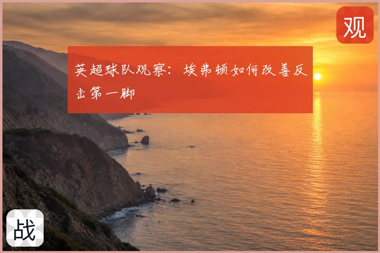 英超球队观察：埃弗顿如何改善反击第一脚