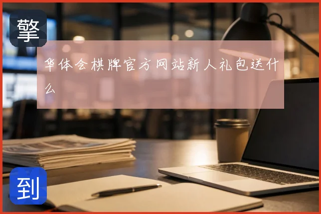 华体会棋牌官方网站新人礼包送什么
