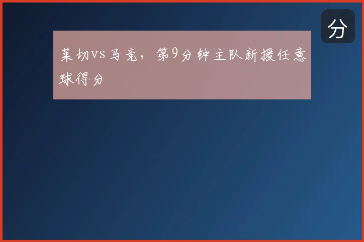 莱切vs马竞，第9分钟主队新援任意球得分