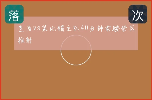 皇马vs莱比锡主队40分钟前腰禁区推射