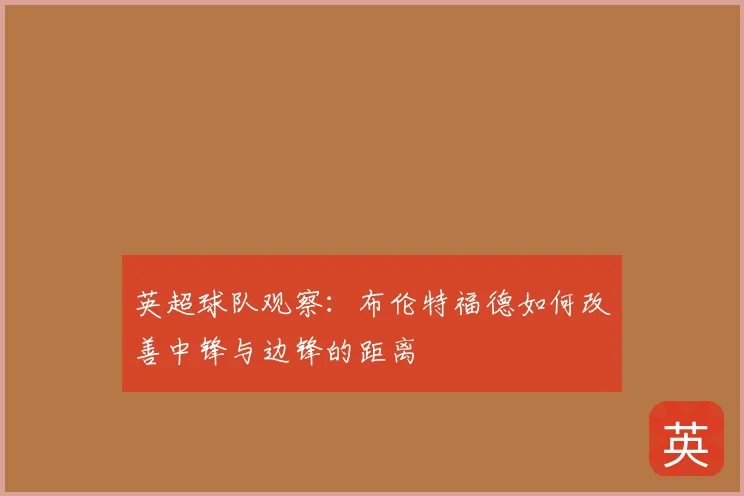 英超球队观察：布伦特福德如何改善中锋与边锋的距离