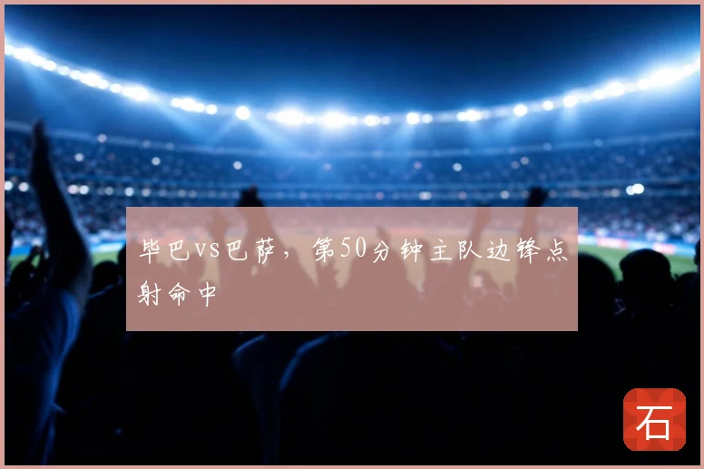 毕巴vs巴萨，第50分钟主队边锋点射命中