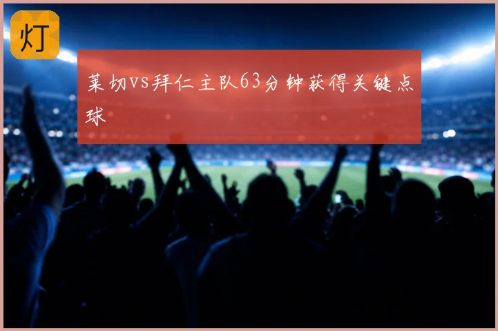 莱切vs拜仁主队63分钟获得关键点球